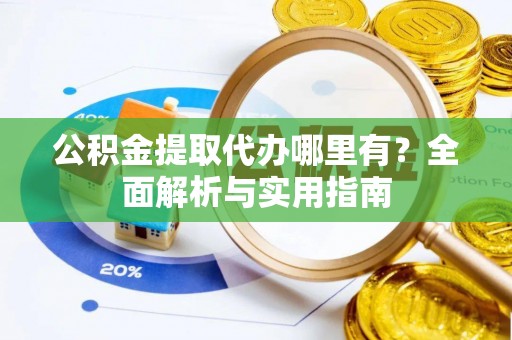 龙潭公积金提取代办哪里有？全面解析与实用指南