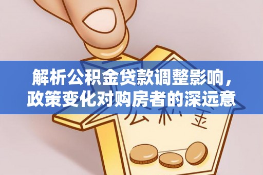 龙潭解析公积金贷款调整影响，政策变化对购房者的深远意义
