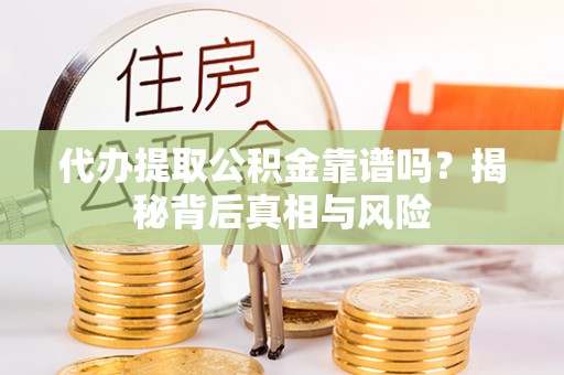 龙潭代办提取公积金靠谱吗？揭秘背后真相与风险