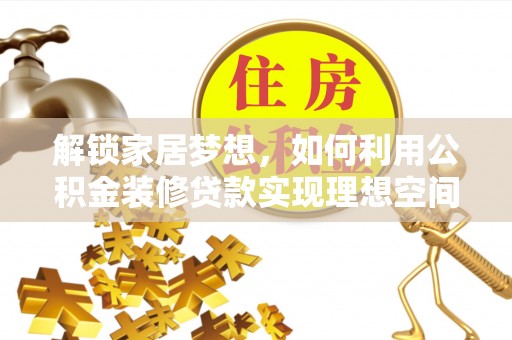 龙潭解锁家居梦想，如何利用公积金装修贷款实现理想空间