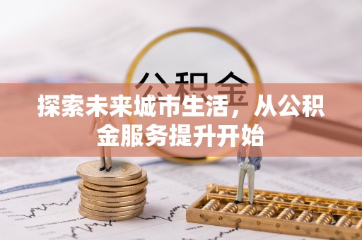 龙潭探索未来城市生活，从公积金服务提升开始