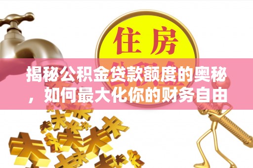 龙潭揭秘公积金贷款额度的奥秘，如何最大化你的财务自由