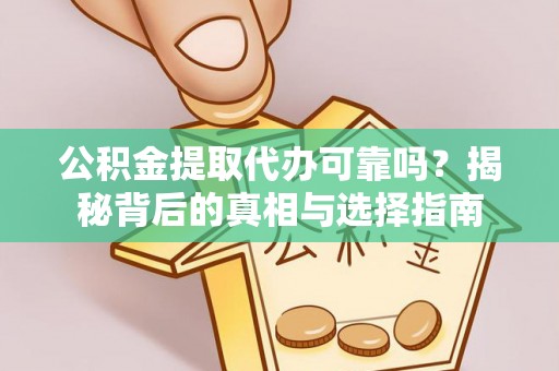 龙潭公积金提取代办可靠吗？揭秘背后的真相与选择指南