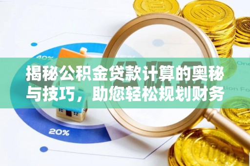 龙潭揭秘公积金贷款计算的奥秘与技巧，助您轻松规划财务未来