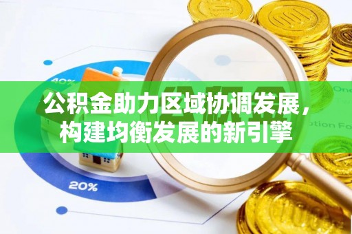 龙潭公积金助力区域协调发展，构建均衡发展的新引擎