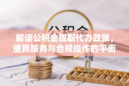 龙潭解读公积金提取代办政策，便民服务与合规操作的平衡之道