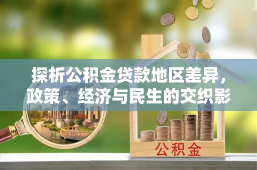 龙潭探析公积金贷款地区差异，政策、经济与民生的交织影响