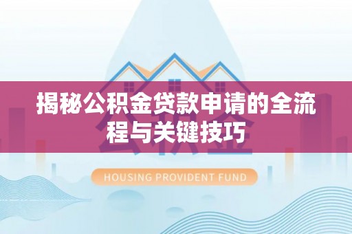 龙潭揭秘公积金贷款申请的全流程与关键技巧