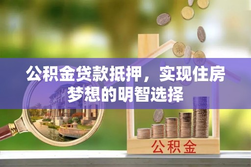 龙潭公积金贷款抵押，实现住房梦想的明智选择