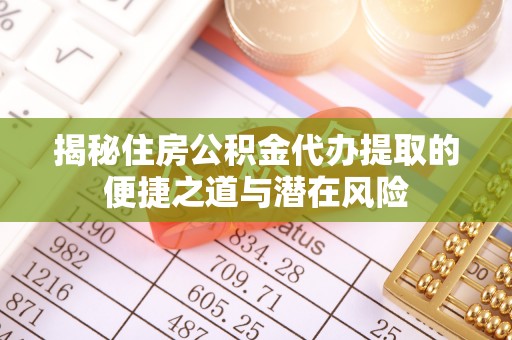 龙潭揭秘住房公积金代办提取的便捷之道与潜在风险