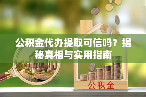 龙潭公积金代办提取可信吗？揭秘真相与实用指南