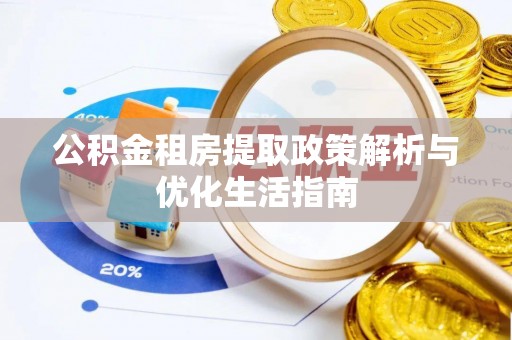 龙潭公积金租房提取政策解析与优化生活指南