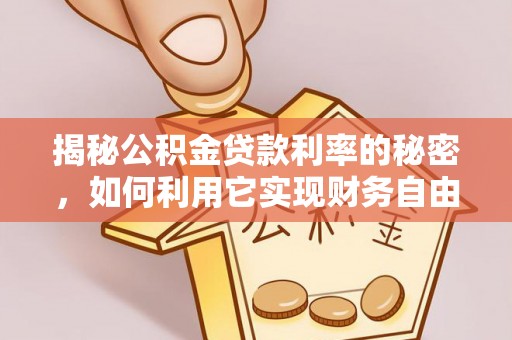 龙潭揭秘公积金贷款利率的秘密，如何利用它实现财务自由？