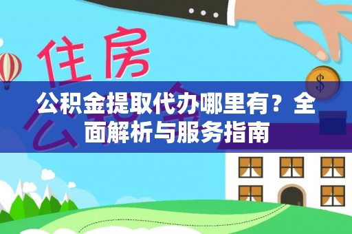 龙潭公积金提取代办哪里有？全面解析与服务指南
