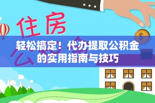 龙潭轻松搞定！代办提取公积金的实用指南与技巧