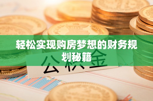 龙潭轻松实现购房梦想的财务规划秘籍