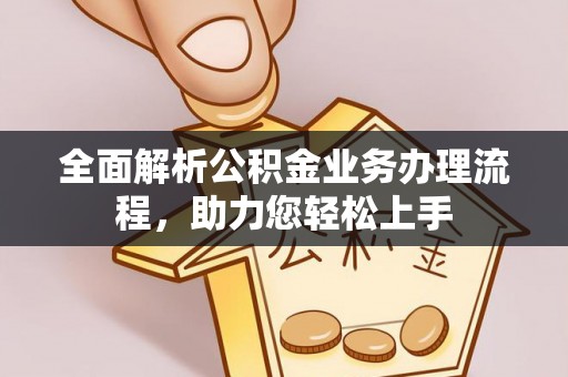 龙潭全面解析公积金业务办理流程，助力您轻松上手