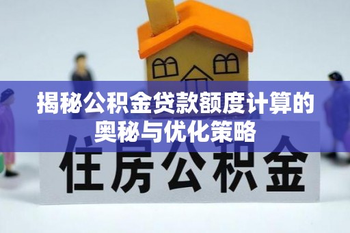 龙潭揭秘公积金贷款额度计算的奥秘与优化策略