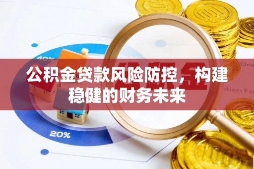 龙潭公积金贷款风险防控，构建稳健的财务未来