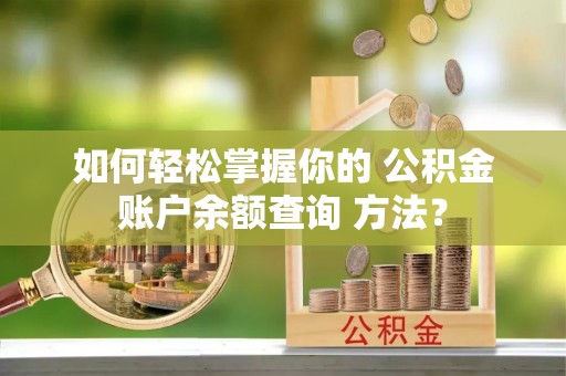 龙潭如何轻松掌握你的 公积金账户余额查询 方法？