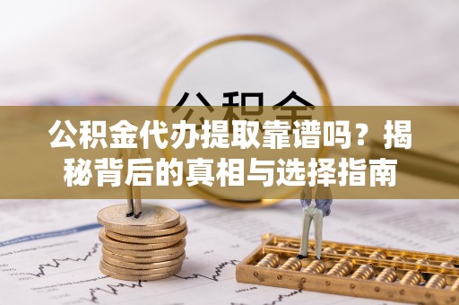 龙潭公积金代办提取靠谱吗？揭秘背后的真相与选择指南