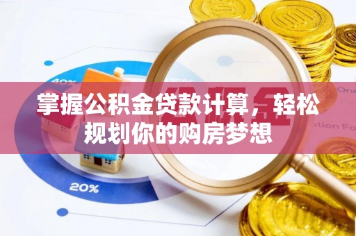 龙潭掌握公积金贷款计算，轻松规划你的购房梦想