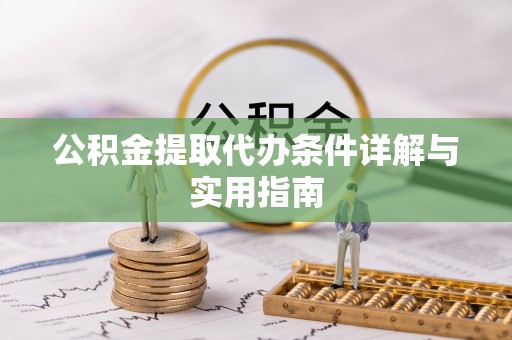 龙潭公积金提取代办条件详解与实用指南