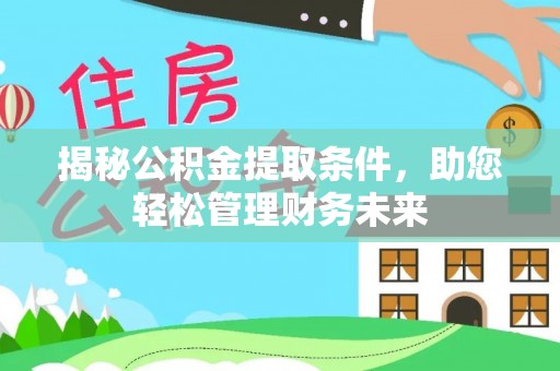 龙潭揭秘公积金提取条件，助您轻松管理财务未来
