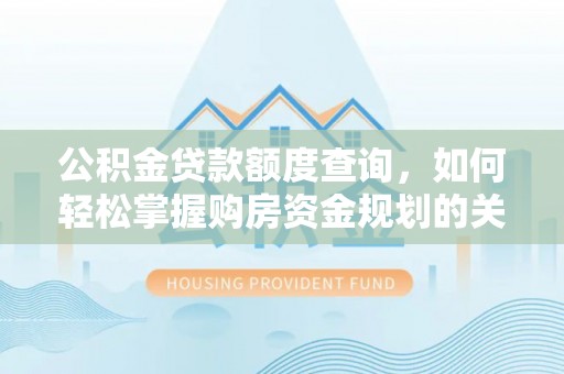 龙潭公积金贷款额度查询，如何轻松掌握购房资金规划的关键