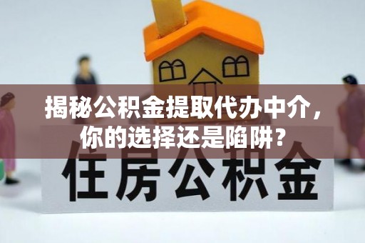 龙潭揭秘公积金提取代办中介，你的选择还是陷阱？