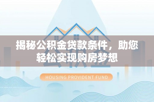 龙潭揭秘公积金贷款条件，助您轻松实现购房梦想