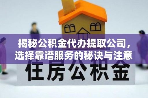龙潭揭秘公积金代办提取公司，选择靠谱服务的秘诀与注意事项