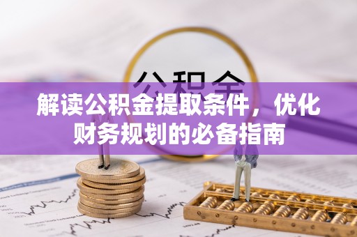 龙潭解读公积金提取条件，优化财务规划的必备指南