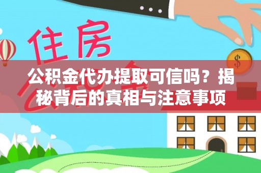 龙潭公积金代办提取可信吗？揭秘背后的真相与注意事项