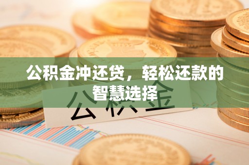 龙潭公积金冲还贷，轻松还款的智慧选择
