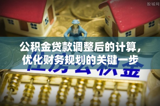 龙潭公积金贷款调整后的计算，优化财务规划的关键一步