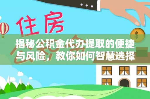 龙潭揭秘公积金代办提取的便捷与风险，教你如何智慧选择