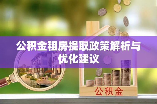 龙潭公积金租房提取政策解析与优化建议
