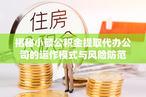 龙潭揭秘小额公积金提取代办公司的运作模式与风险防范