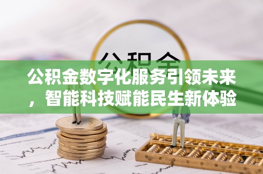 龙潭公积金数字化服务引领未来，智能科技赋能民生新体验