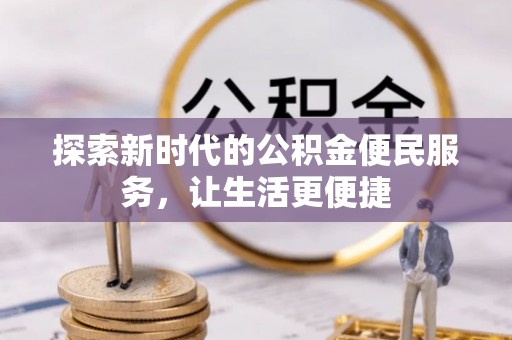 龙潭探索新时代的公积金便民服务，让生活更便捷