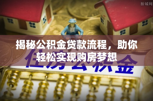 龙潭揭秘公积金贷款流程，助你轻松实现购房梦想