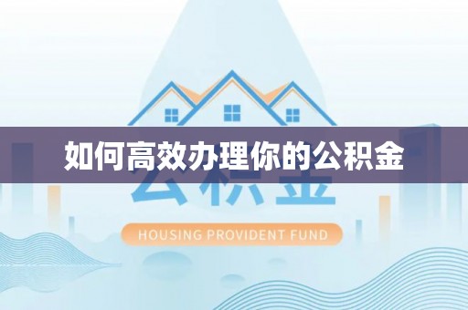 龙潭如何高效办理你的公积金