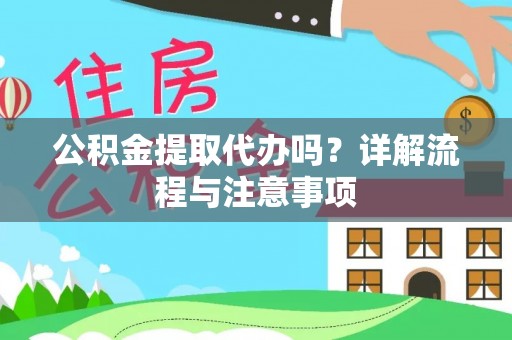 龙潭公积金提取代办吗？详解流程与注意事项