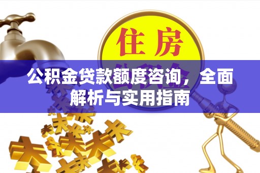 龙潭公积金贷款额度咨询，全面解析与实用指南