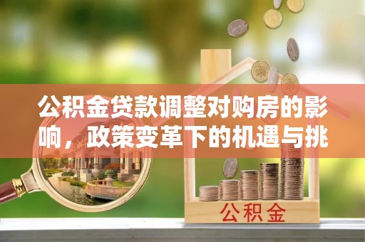龙潭公积金贷款调整对购房的影响，政策变革下的机遇与挑战