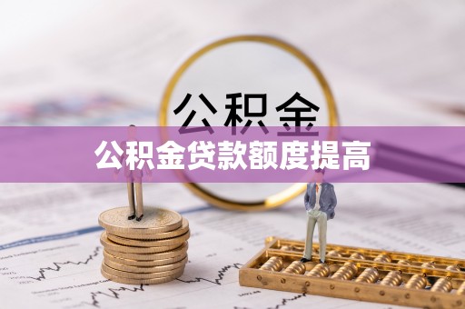 龙潭公积金贷款额度提高