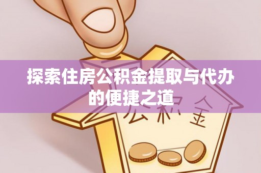 龙潭探索住房公积金提取与代办的便捷之道