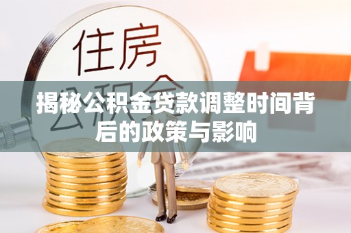 龙潭揭秘公积金贷款调整时间背后的政策与影响