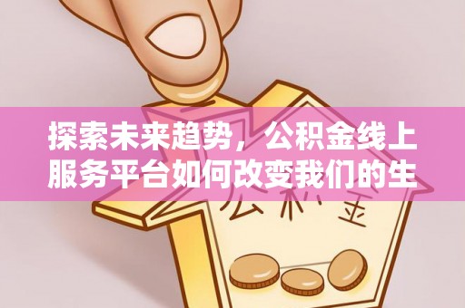 龙潭探索未来趋势，公积金线上服务平台如何改变我们的生活
